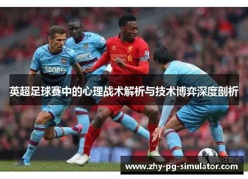 英超足球赛中的心理战术解析与技术博弈深度剖析