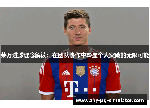 莱万进球理念解读：在团队协作中彰显个人突破的无限可能