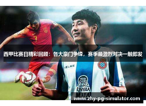 西甲比赛日精彩回顾：各大豪门争锋，赛季最激烈对决一触即发