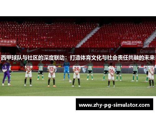 西甲球队与社区的深度联动：打造体育文化与社会责任共融的未来