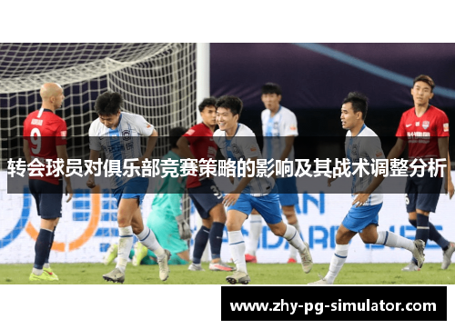转会球员对俱乐部竞赛策略的影响及其战术调整分析