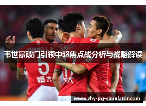 韦世豪破门引领中超焦点战分析与战略解读