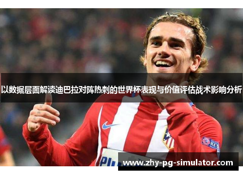 以数据层面解读迪巴拉对阵热刺的世界杯表现与价值评估战术影响分析