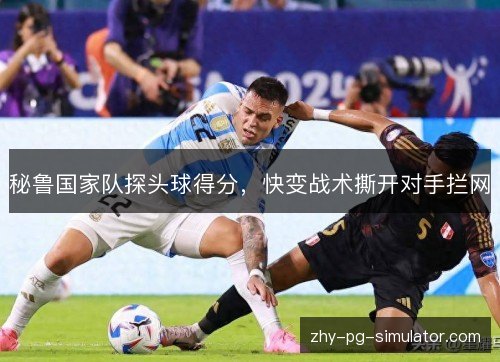 秘鲁国家队探头球得分，快变战术撕开对手拦网
